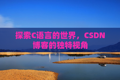 探索C语言的世界，CSDN博客的独特视角